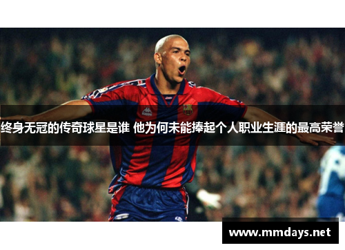 终身无冠的传奇球星是谁 他为何未能捧起个人职业生涯的最高荣誉