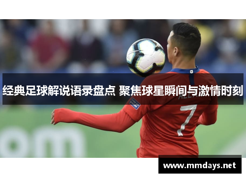 经典足球解说语录盘点 聚焦球星瞬间与激情时刻