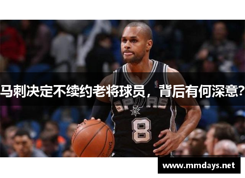 马刺决定不续约老将球员，背后有何深意？