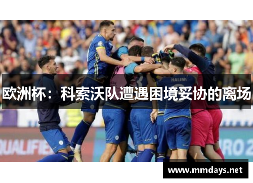 欧洲杯：科索沃队遭遇困境妥协的离场