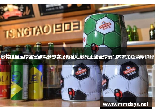 激情碰撞足球盛宴点燃梦想赛场新征程激战正酣全球豪门齐聚角逐荣耀顶峰