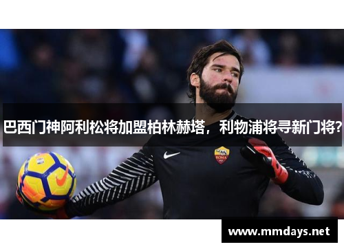巴西门神阿利松将加盟柏林赫塔，利物浦将寻新门将？